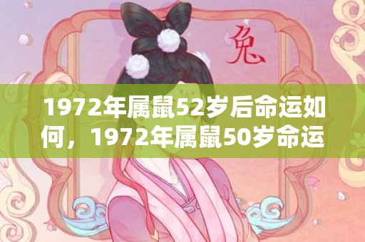 1972年属鼠52岁后命运如何，1972年属鼠50岁命运