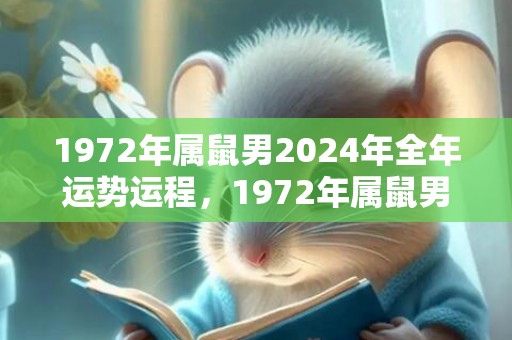 1972年属鼠男2024年全年运势运程，1972年属鼠男人的婚姻