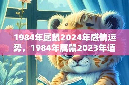 1984年属鼠2024年感情运势，1984年属鼠2023年适合投资吗