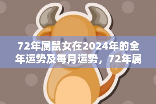 72年属鼠女在2024年的全年运势及每月运势，72年属鼠女在2023年的运势如何