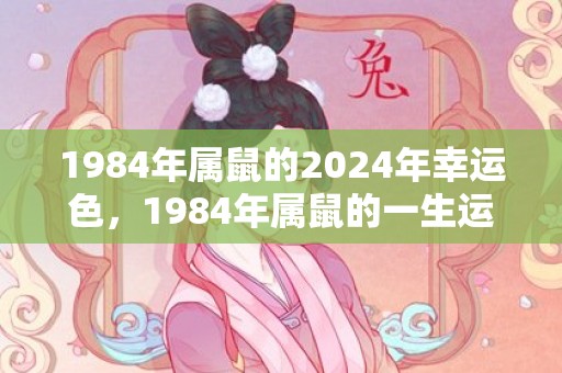 1984年属鼠的2024年幸运色，1984年属鼠的一生运程