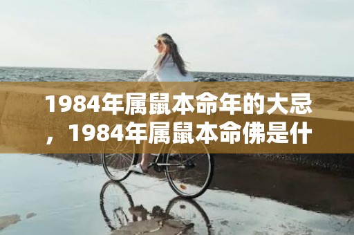 1984年属鼠本命年的大忌，1984年属鼠本命佛是什么