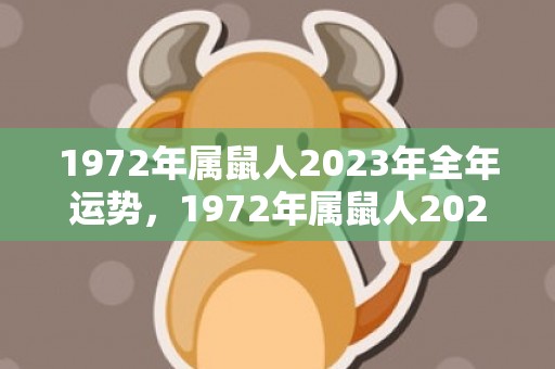 1972年属鼠人2023年全年运势，1972年属鼠人2023年全年运势及运程