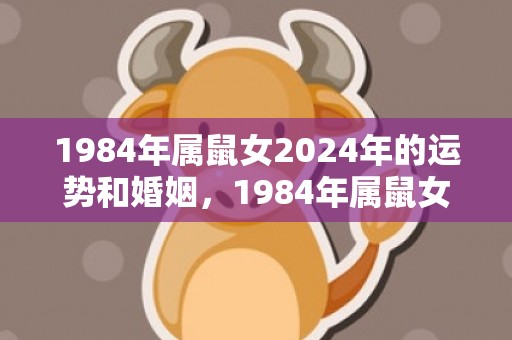 1984年属鼠女2024年的运势和婚姻，1984年属鼠女是什么命有几个孩子