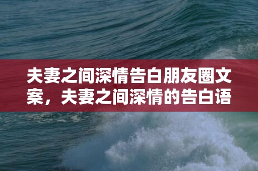 夫妻之间深情告白朋友圈文案，夫妻之间深情的告白语录短句 告白情话最暖心短句