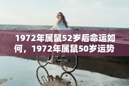 1972年属鼠52岁后命运如何，1972年属鼠50岁运势和财运怎么样