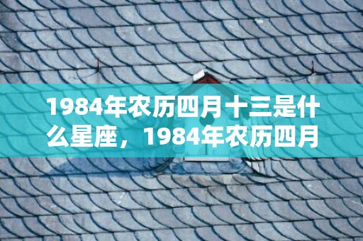 1984年农历四月十三是什么星座，1984年农历四月属鼠女命运