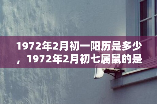 1972年2月初一阳历是多少，1972年2月初七属鼠的是什么命