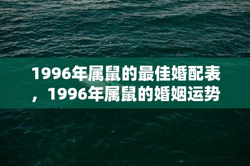 1996年属鼠的最佳婚配表，1996年属鼠的婚姻运势