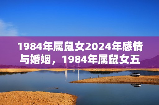 1984年属鼠女2024年感情与婚姻，1984年属鼠女五行缺什么