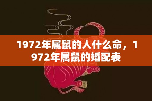 1972年属鼠的人什么命，1972年属鼠的婚配表