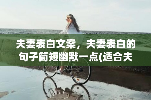 夫妻表白文案，夫妻表白的句子简短幽默一点(适合夫妻表白的句子)