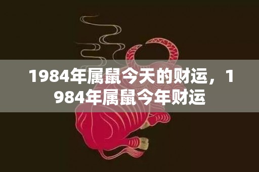 1984年属鼠今天的财运，1984年属鼠今年财运