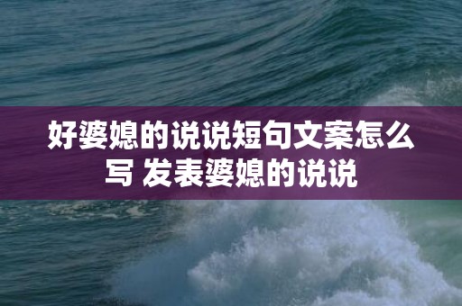 好婆媳的说说短句文案怎么写 发表婆媳的说说