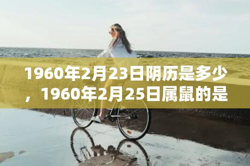 1960年2月23日阴历是多少，1960年2月25日属鼠的是什么命