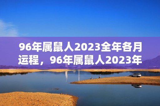 96年属鼠人2023全年各月运程，96年属鼠人2023年