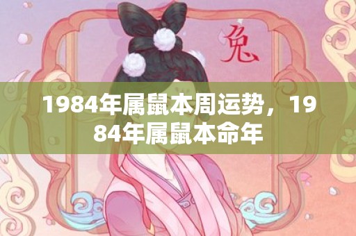 1984年属鼠本周运势，1984年属鼠本命年