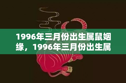 1996年三月份出生属鼠姻缘，1996年三月份出生属鼠是什么命