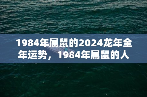 1984年属鼠的2024龙年全年运势，1984年属鼠的人财运怎么样