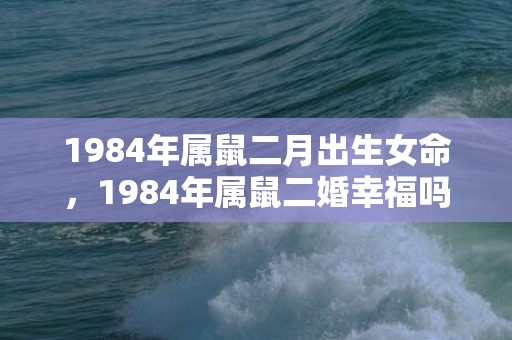 1984年属鼠二月出生女命，1984年属鼠二婚幸福吗