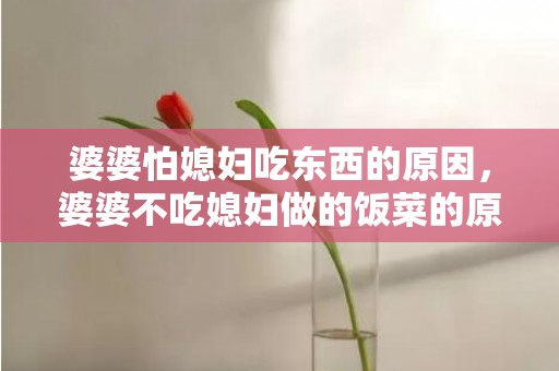 婆婆怕媳妇吃东西的原因，婆婆不吃媳妇做的饭菜的原因 婆婆打压儿媳的表现