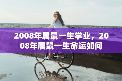 2008年属鼠一生学业，2008年属鼠一生命运如何