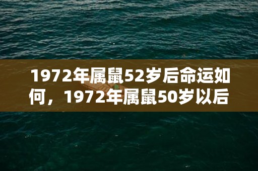 1972年属鼠52岁后命运如何，1972年属鼠50岁以后咋样