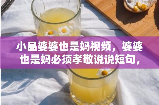 小品婆婆也是妈视频，婆婆也是妈必须孝敬说说短句，婆婆也是妈的警世名言