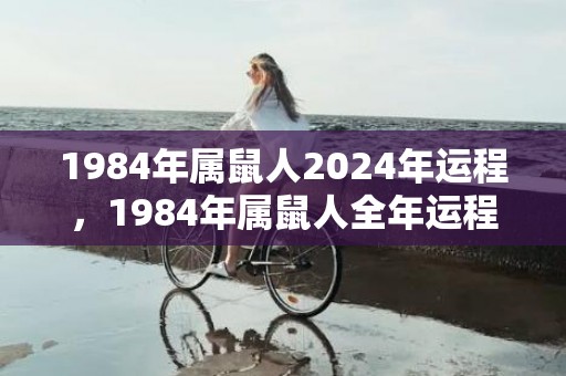 1984年属鼠人2024年运程，1984年属鼠人全年运程