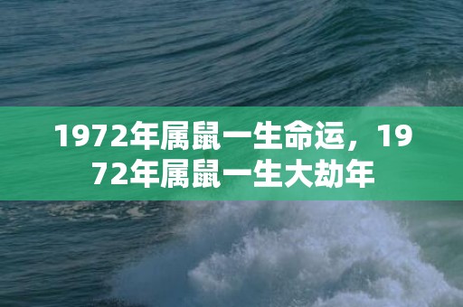 1972年属鼠一生命运，1972年属鼠一生大劫年