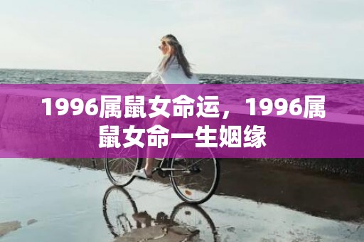 1996属鼠女命运，1996属鼠女命一生姻缘