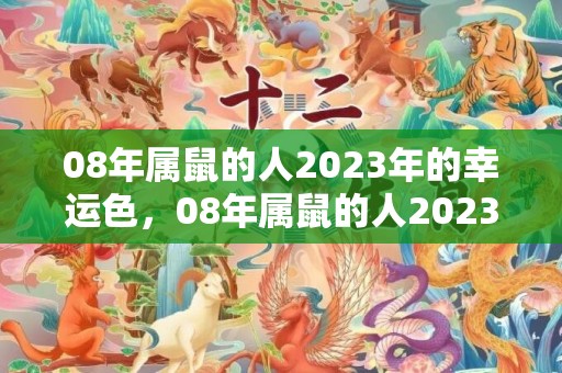 08年属鼠的人2023年的幸运色，08年属鼠的人2023年的运势及运程