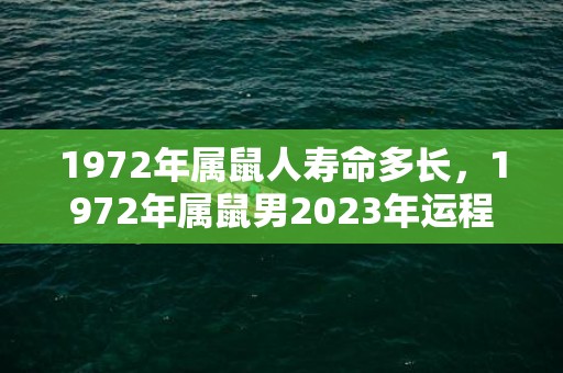 1972年属鼠人寿命多长，1972年属鼠男2023年运程