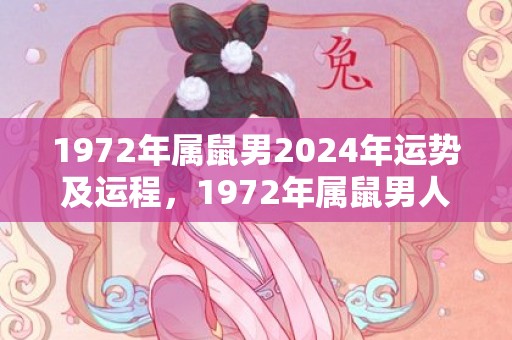 1972年属鼠男2024年运势及运程，1972年属鼠男人的感情