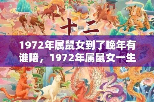 1972年属鼠女到了晚年有谁陪，1972年属鼠女一生运势