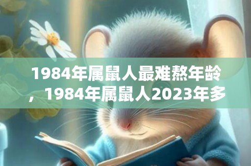 1984年属鼠人最难熬年龄，1984年属鼠人2023年多少岁