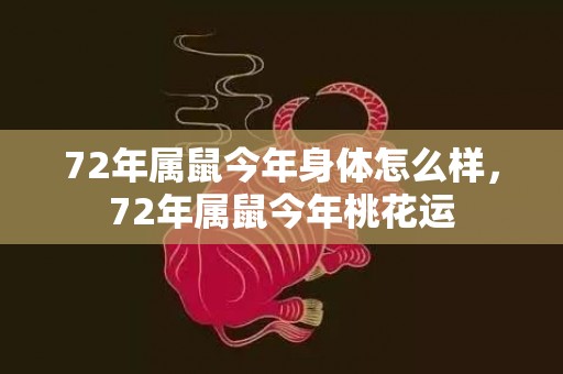 72年属鼠今年身体怎么样，72年属鼠今年桃花运