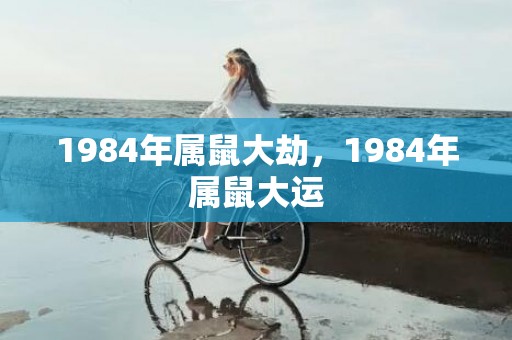 1984年属鼠大劫，1984年属鼠大运