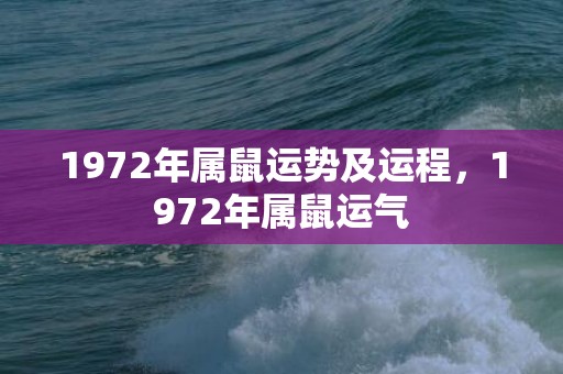 1972年属鼠运势及运程，1972年属鼠运气