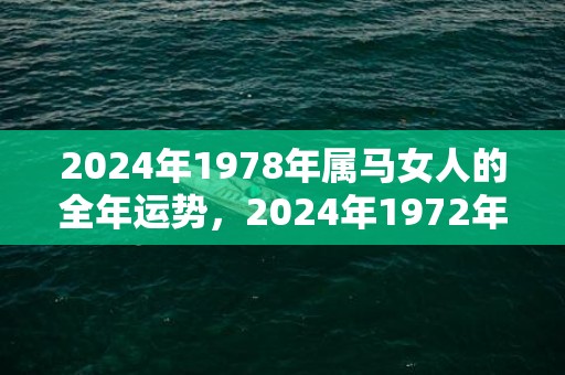 2024年1978年属马女人的全年运势，2024年1972年属鼠运势