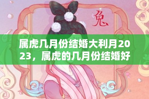 属虎几月份结婚大利月2023，属虎的几月份结婚好