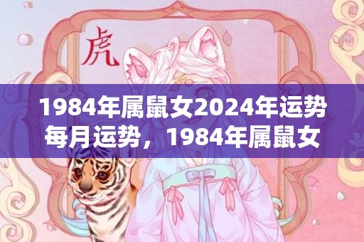 1984年属鼠女2024年运势每月运势，1984年属鼠女2023年的运程