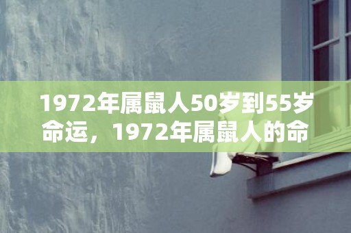 1972年属鼠人50岁到55岁命运，1972年属鼠人的命运女