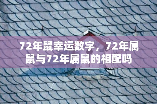 72年鼠幸运数字，72年属鼠与72年属鼠的相配吗