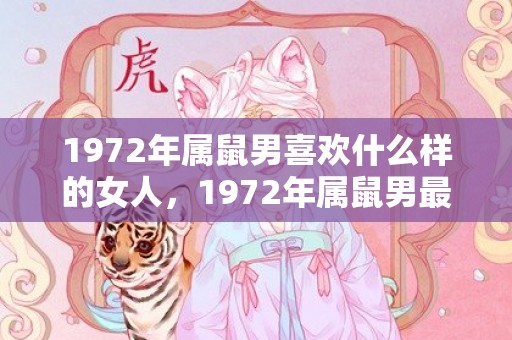 1972年属鼠男喜欢什么样的女人，1972年属鼠男最佳婚配