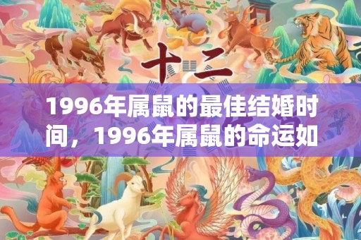 1996年属鼠的最佳结婚时间，1996年属鼠的命运如何