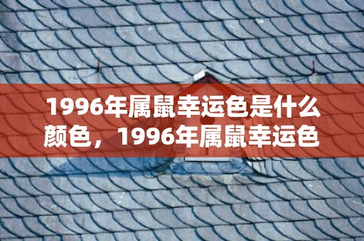 1996年属鼠幸运色是什么颜色，1996年属鼠幸运色