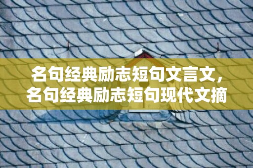 名句经典励志短句文言文，名句经典励志短句现代文摘抄 生活励志语录经典短句