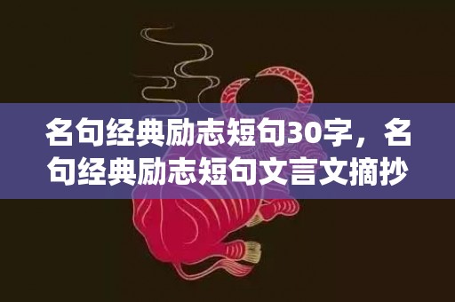 名句经典励志短句30字，名句经典励志短句文言文摘抄(经典爱情文言文句子)