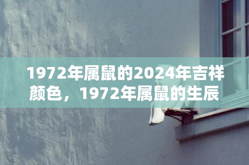 1972年属鼠的2024年吉祥颜色，1972年属鼠的生辰八字